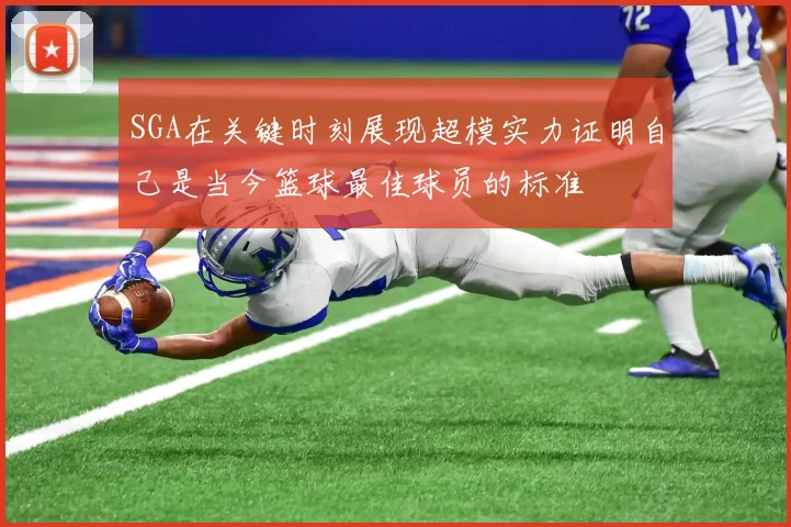 SGA在关键时刻展现超模实力证明自己是当今篮球最佳球员的标准