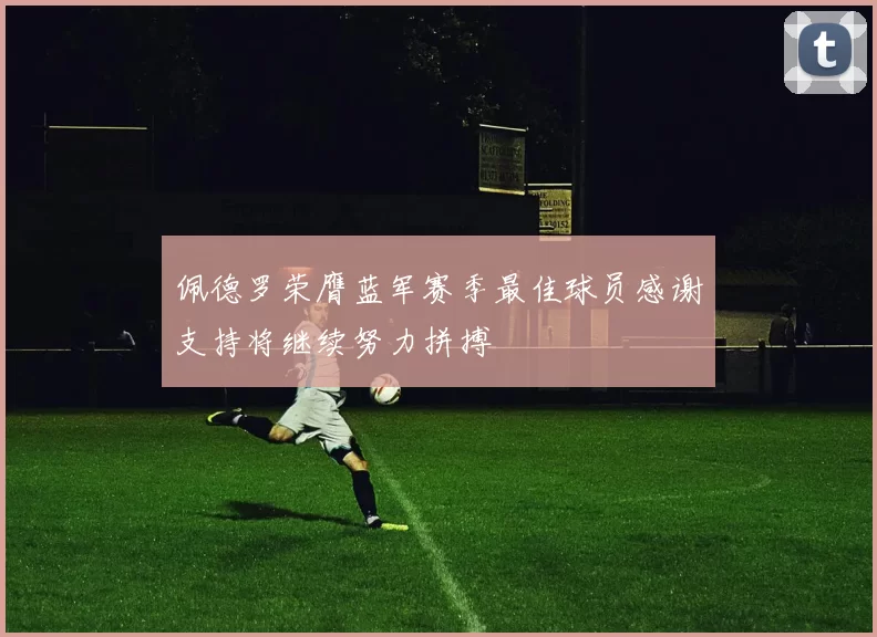 佩德罗荣膺蓝军赛季最佳球员感谢支持将继续努力拼搏