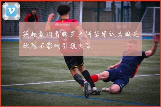 英超豪门青睐罗杰斯蓝军认为缺乏欧冠不影响引援决策