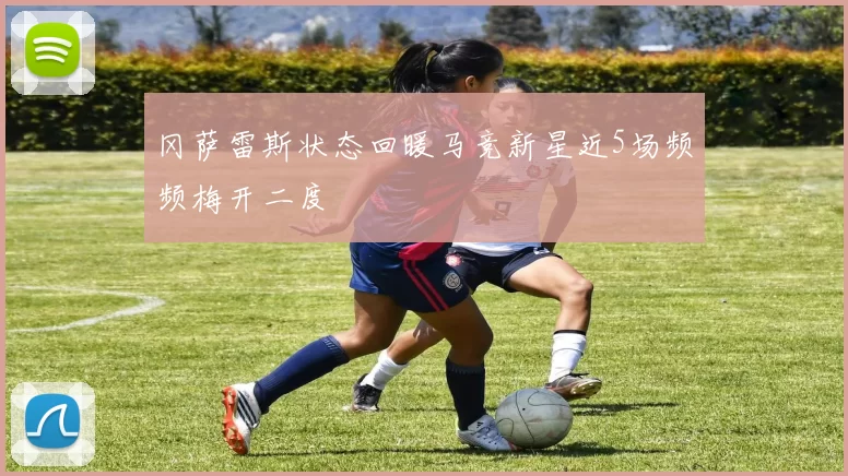 冈萨雷斯状态回暖马竞新星近5场频频梅开二度