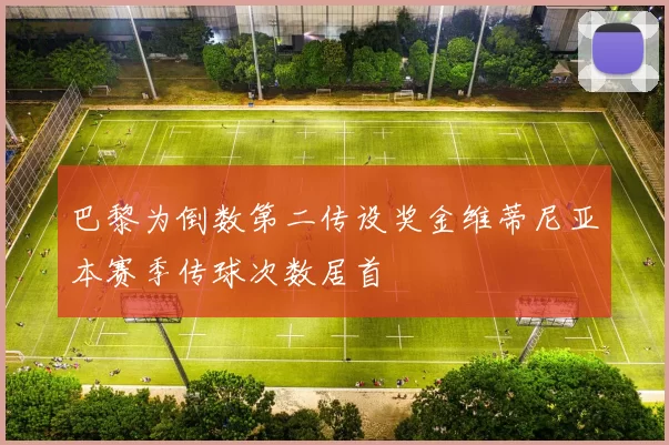巴黎为倒数第二传设奖金维蒂尼亚本赛季传球次数居首