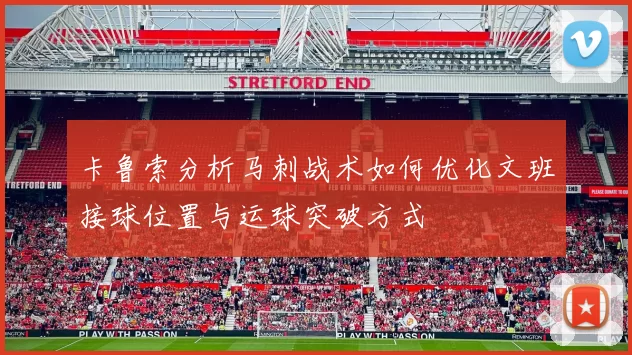 卡鲁索分析马刺战术如何优化文班接球位置与运球突破方式