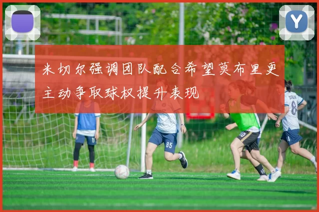 米切尔强调团队配合希望莫布里更主动争取球权提升表现